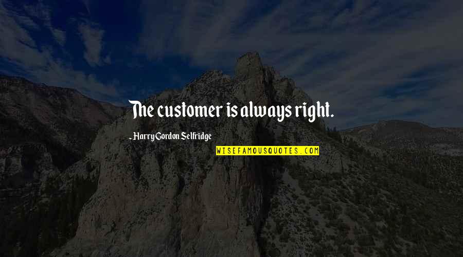 Mr Harry Selfridge Quotes By Harry Gordon Selfridge: The customer is always right. Mr Harry Selfridge Quotes By Harry Gordon Selfridge: The customer is always right.
