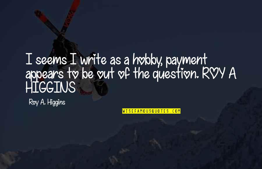Mr Higgins Quotes By Roy A. Higgins: I seems I write as a hobby, payment Mr Higgins Quotes By Roy A. Higgins: I seems I write as a hobby, payment
