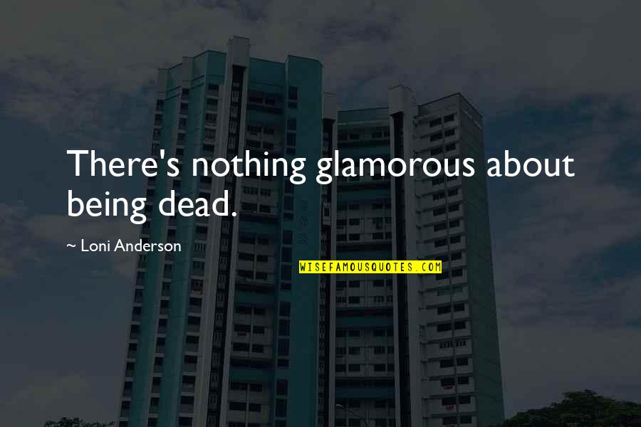 Mr_hotspot Quotes By Loni Anderson: There's nothing glamorous about being dead.