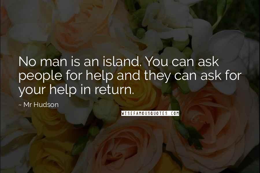 Mr Hudson quotes: No man is an island. You can ask people for help and they can ask for your help in return.