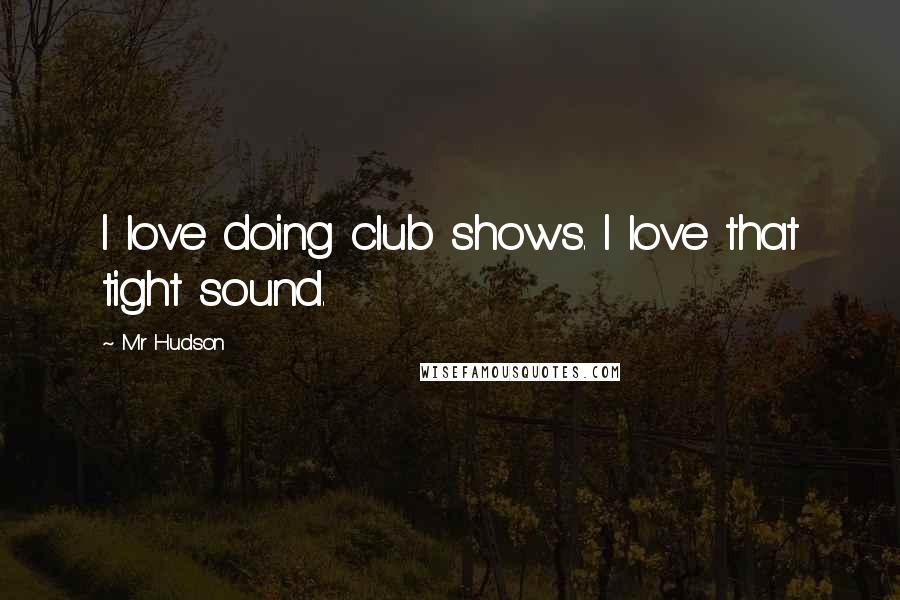 Mr Hudson quotes: I love doing club shows. I love that tight sound.