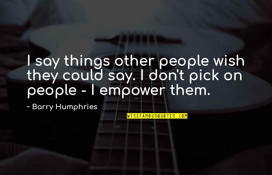 Mr Humphries Quotes By Barry Humphries: I say things other people wish they could Mr Humphries Quotes By Barry Humphries: I say things other people wish they could