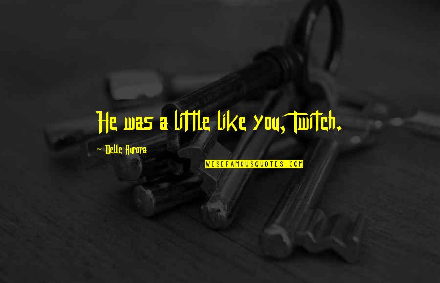 Mr Hyde From Jekyll And Hyde Quotes By Belle Aurora: He was a little like you, Twitch. Mr Hyde From Jekyll And Hyde Quotes By Belle Aurora: He was a little like you, Twitch.