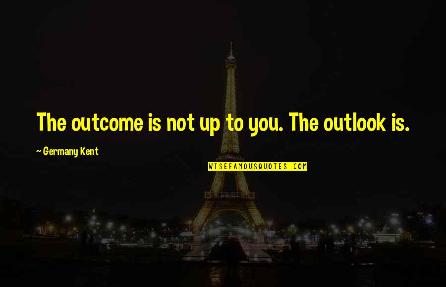 Mr Iwata Quotes By Germany Kent: The outcome is not up to you. The Mr Iwata Quotes By Germany Kent: The outcome is not up to you. The