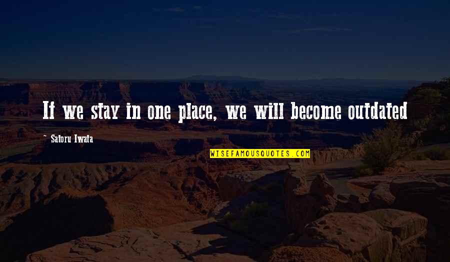 Mr Iwata Quotes By Satoru Iwata: If we stay in one place, we will Mr Iwata Quotes By Satoru Iwata: If we stay in one place, we will