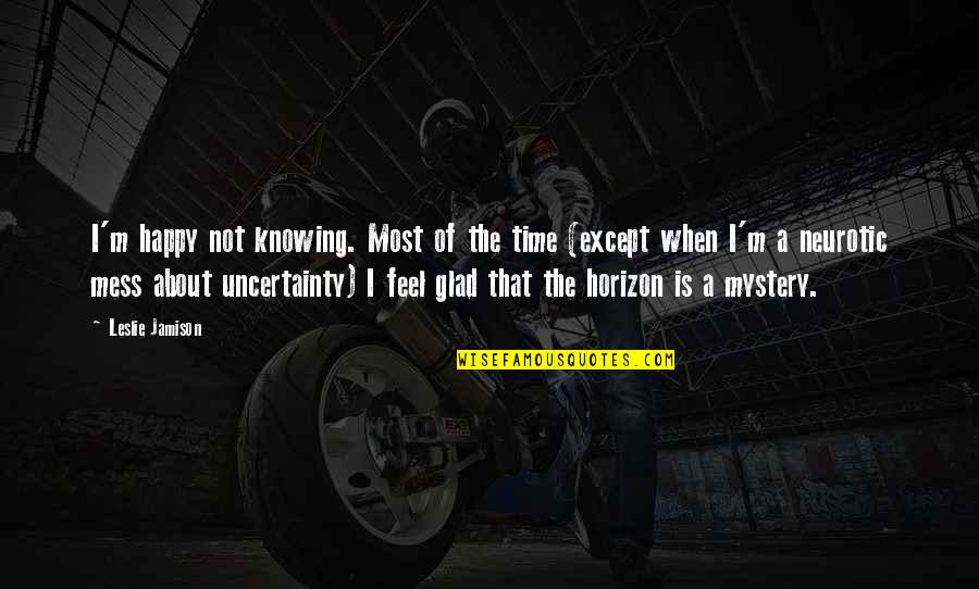 Mr. Jamison Quotes By Leslie Jamison: I'm happy not knowing. Most of the time