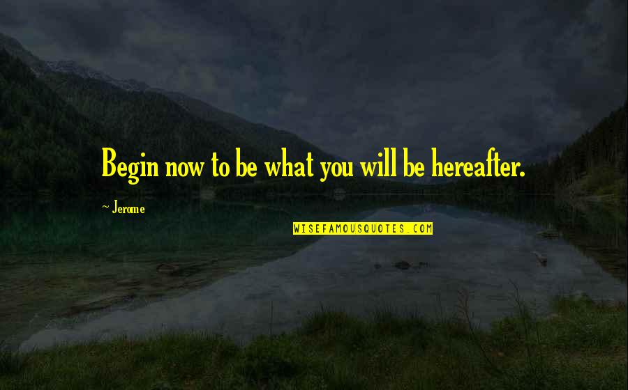 Mr Jerome Quotes By Jerome: Begin now to be what you will be