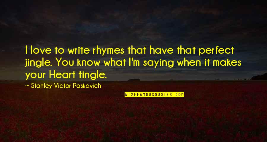 Mr Jingle Quotes By Stanley Victor Paskavich: I love to write rhymes that have that Mr Jingle Quotes By Stanley Victor Paskavich: I love to write rhymes that have that