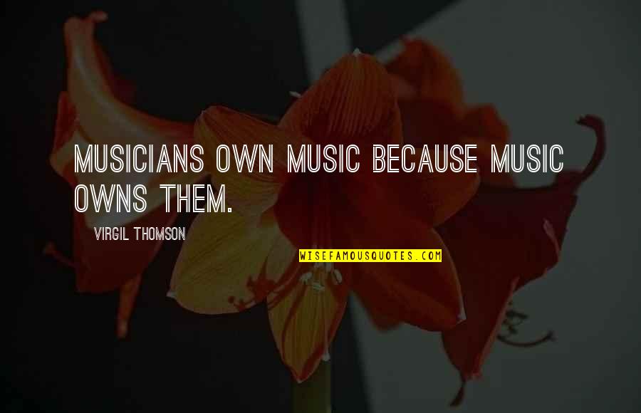 Mr Joker Love Quotes By Virgil Thomson: Musicians own music because music owns them. Mr Joker Love Quotes By Virgil Thomson: Musicians own music because music owns them.