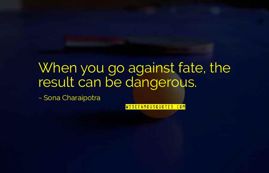 Mr K Quotes By Sona Charaipotra: When you go against fate, the result can Mr K Quotes By Sona Charaipotra: When you go against fate, the result can