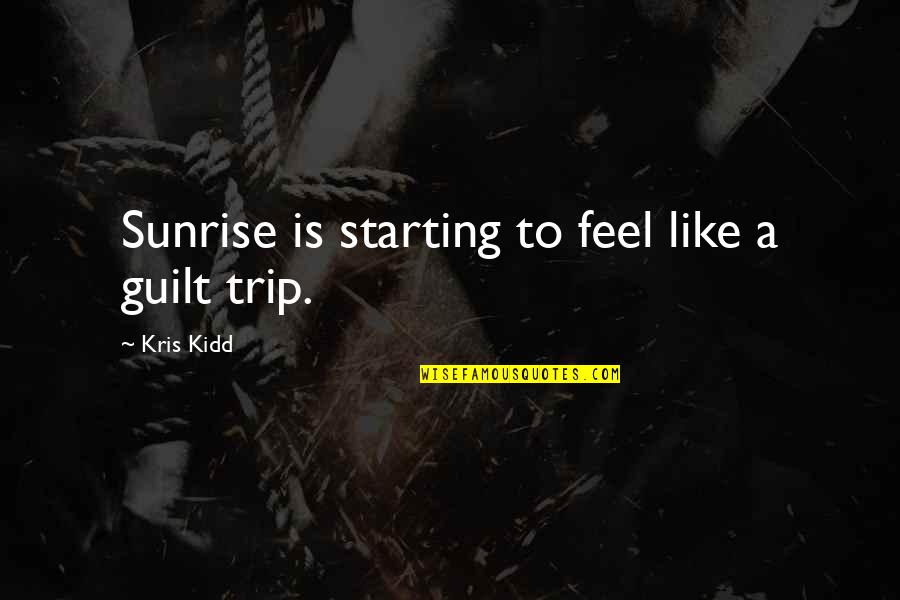 Mr Kidd Quotes By Kris Kidd: Sunrise is starting to feel like a guilt
