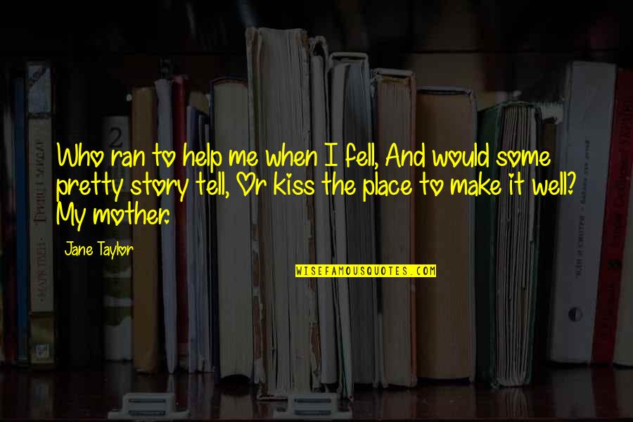 Mr Kiss And Tell Quotes By Jane Taylor: Who ran to help me when I fell,