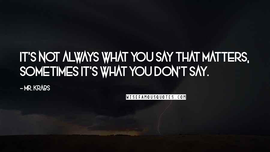 Mr. Krabs quotes: It's not always what you say that matters, sometimes it's what you don't say.