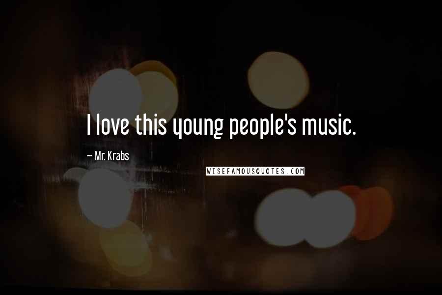 Mr. Krabs quotes: I love this young people's music.