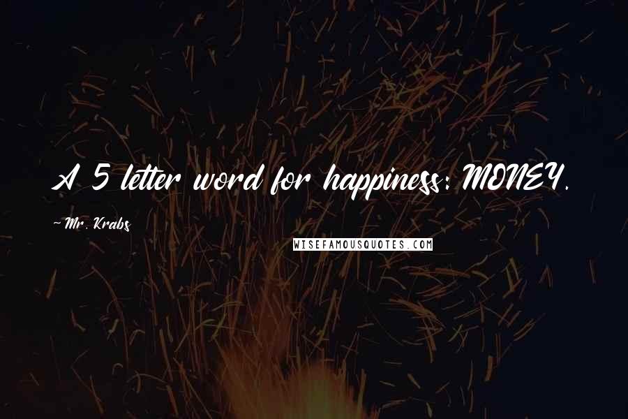 Mr. Krabs quotes: A 5 letter word for happiness: MONEY.