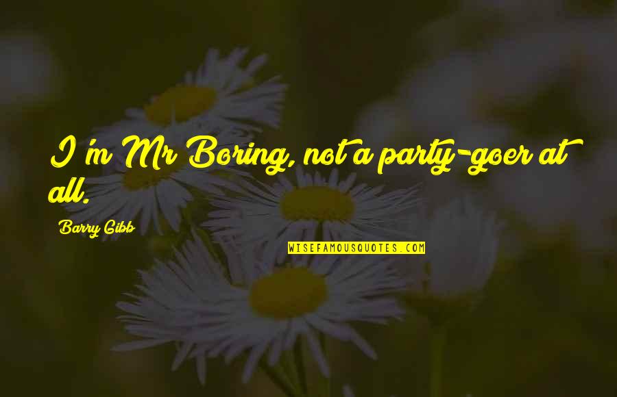 Mr.kupido Quotes By Barry Gibb: I'm Mr Boring, not a party-goer at all.