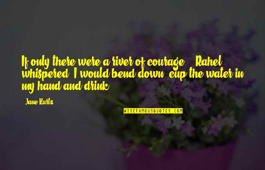 Mr Kurtz Quotes By Jane Kurtz: If only there were a river of courage,