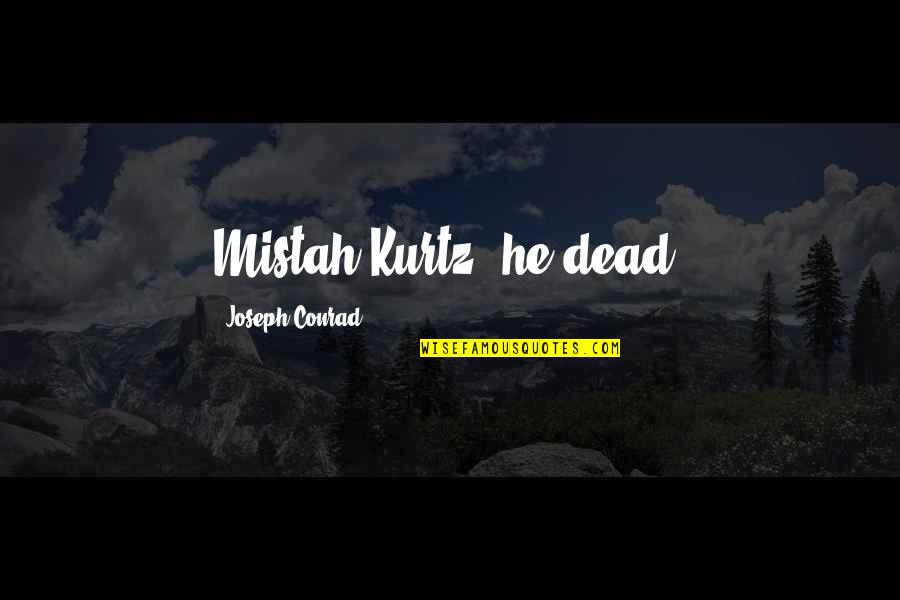 Mr Kurtz Quotes By Joseph Conrad: Mistah Kurtz--he dead.