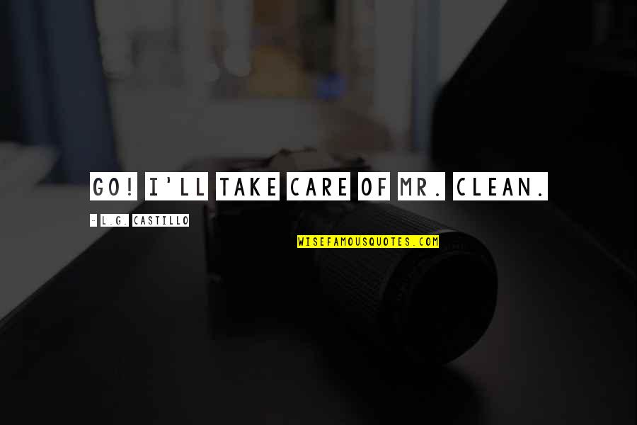 Mr L Quotes By L.G. Castillo: Go! I'll take care of Mr. Clean. Mr L Quotes By L.G. Castillo: Go! I'll take care of Mr. Clean.