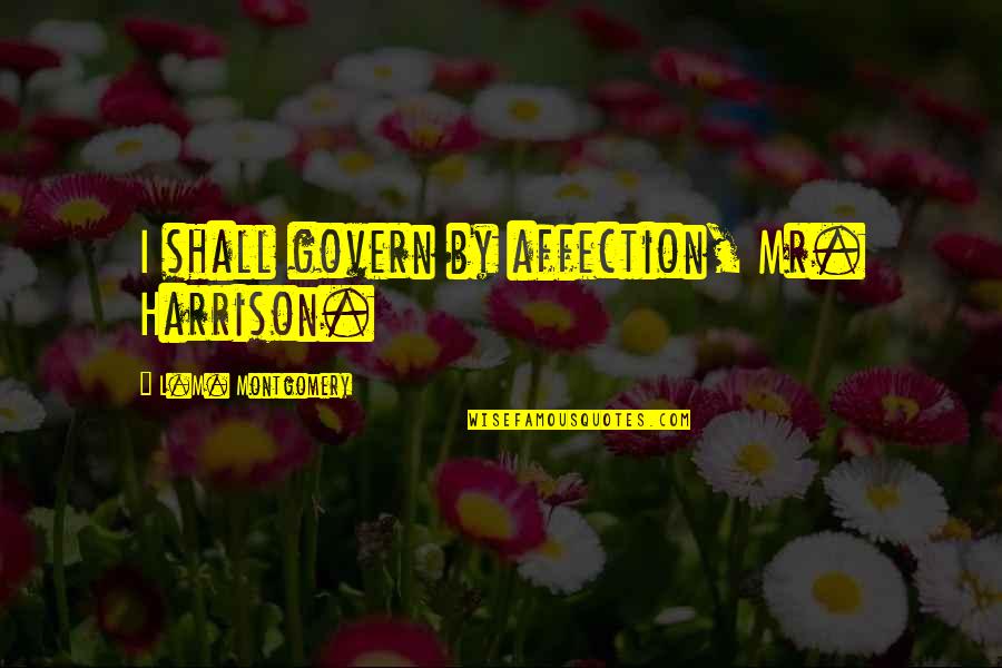 Mr L Quotes By L.M. Montgomery: I shall govern by affection, Mr. Harrison. Mr L Quotes By L.M. Montgomery: I shall govern by affection, Mr. Harrison.