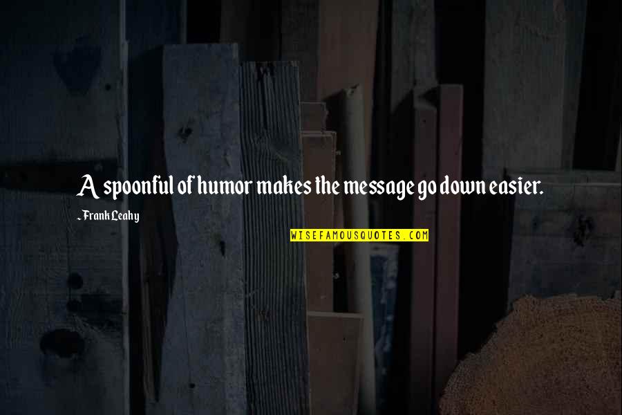 Mr Leahy Quotes By Frank Leahy: A spoonful of humor makes the message go Mr Leahy Quotes By Frank Leahy: A spoonful of humor makes the message go
