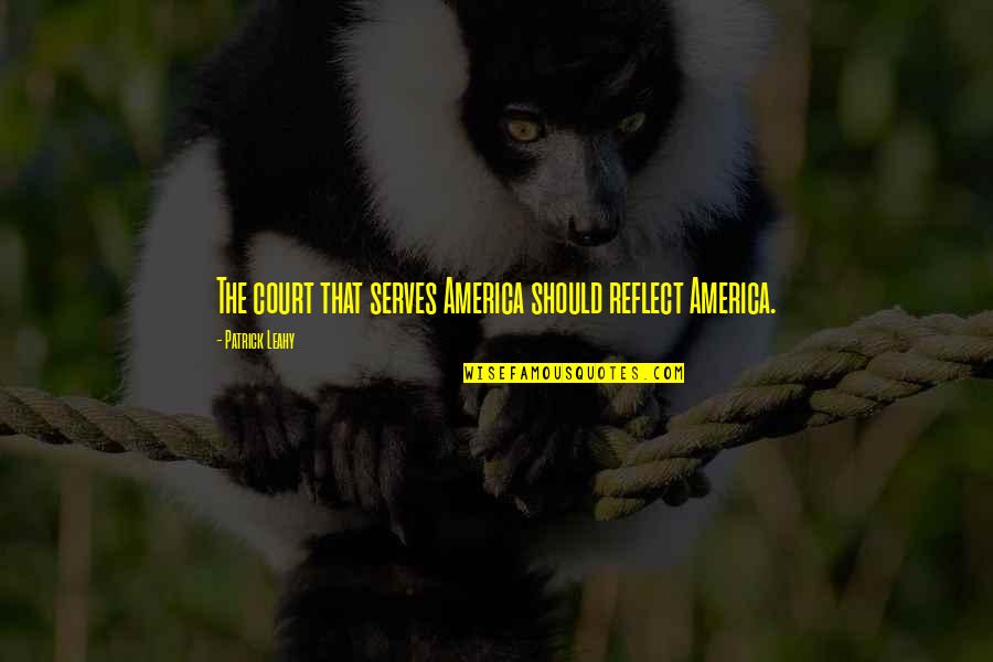 Mr Leahy Quotes By Patrick Leahy: The court that serves America should reflect America. Mr Leahy Quotes By Patrick Leahy: The court that serves America should reflect America.