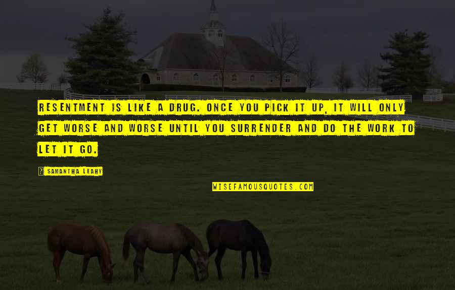 Mr Leahy Quotes By Samantha Leahy: Resentment is like a drug. Once you pick Mr Leahy Quotes By Samantha Leahy: Resentment is like a drug. Once you pick