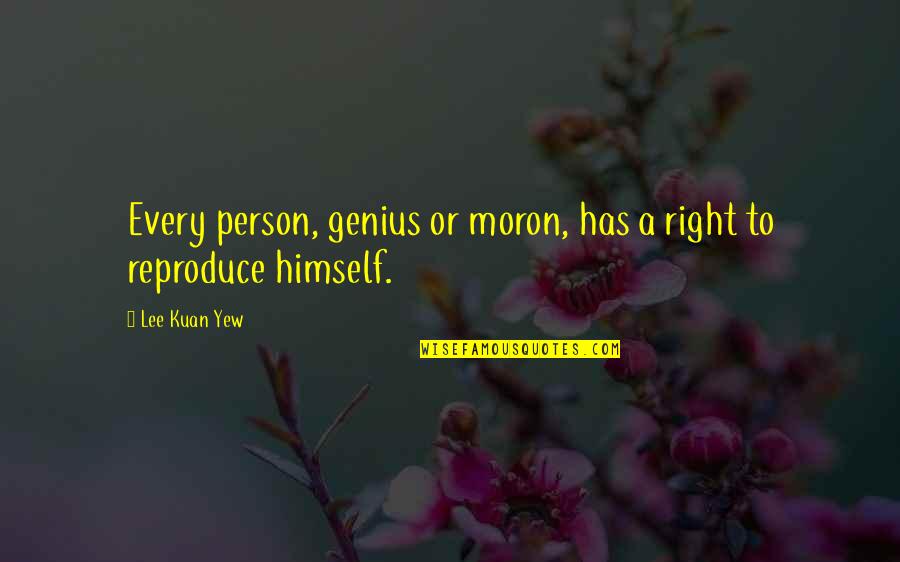 Mr Lee Kuan Yew Best Quotes By Lee Kuan Yew: Every person, genius or moron, has a right