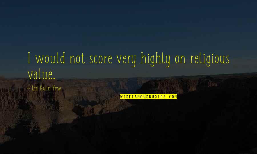 Mr Lee Kuan Yew Quotes By Lee Kuan Yew: I would not score very highly on religious