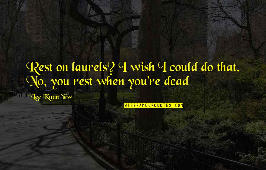 Mr Lee Kuan Yew Quotes By Lee Kuan Yew: Rest on laurels? I wish I could do