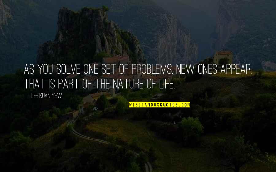 Mr Lee Kuan Yew Quotes By Lee Kuan Yew: As you solve one set of problems, new