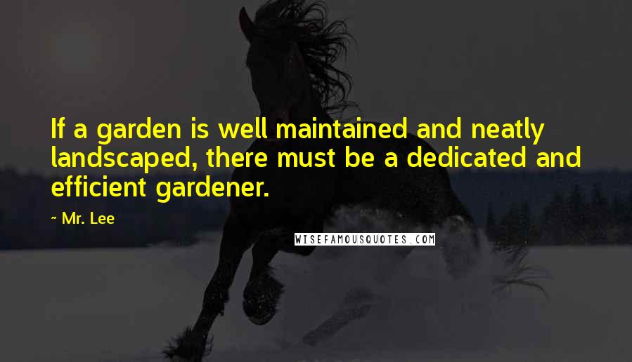 Mr. Lee quotes: If a garden is well maintained and neatly landscaped, there must be a dedicated and efficient gardener.