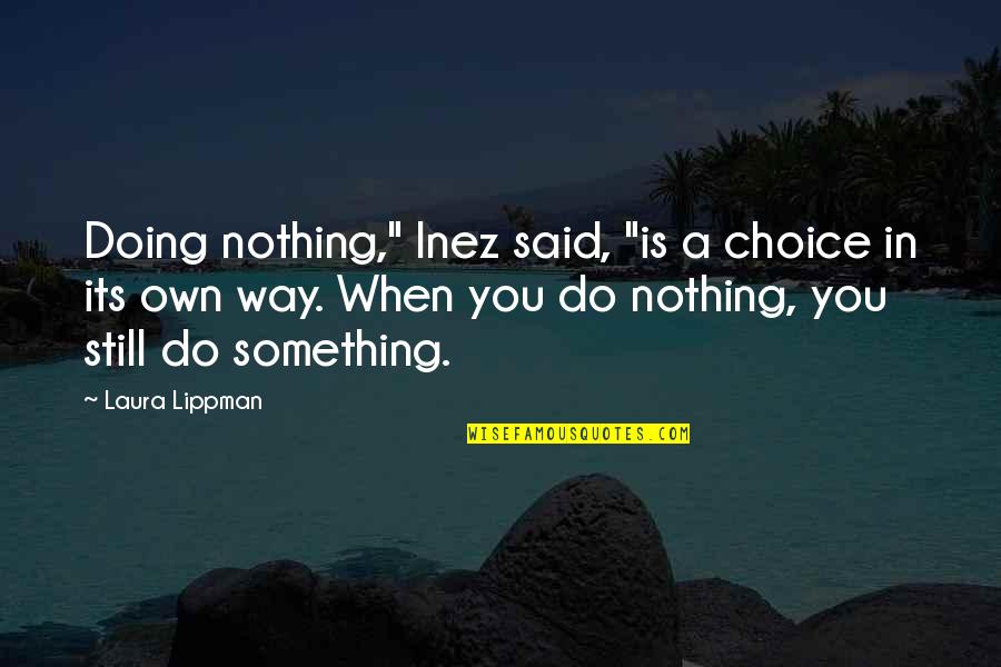 Mr Lippman Quotes By Laura Lippman: Doing nothing," Inez said, "is a choice in