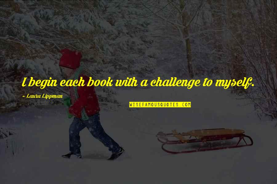 Mr Lippman Quotes By Laura Lippman: I begin each book with a challenge to