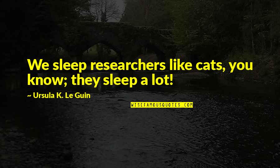 Mr Lisbon Quotes By Ursula K. Le Guin: We sleep researchers like cats, you know; they Mr Lisbon Quotes By Ursula K. Le Guin: We sleep researchers like cats, you know; they