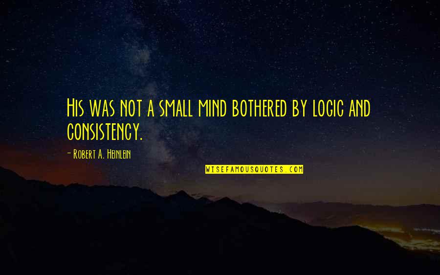 Mr Logic Viz Quotes By Robert A. Heinlein: His was not a small mind bothered by