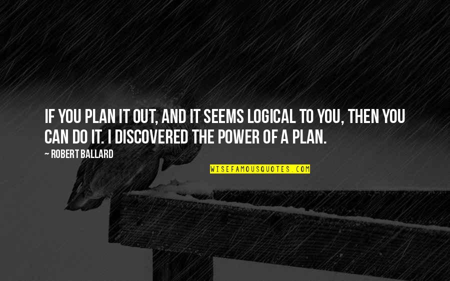 Mr Logic Viz Quotes By Robert Ballard: If you plan it out, and it seems