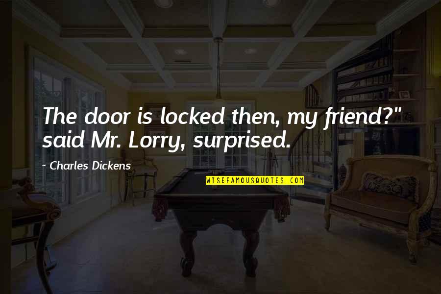 Mr. Lorry Quotes By Charles Dickens: The door is locked then, my friend?" said Mr. Lorry Quotes By Charles Dickens: The door is locked then, my friend?" said