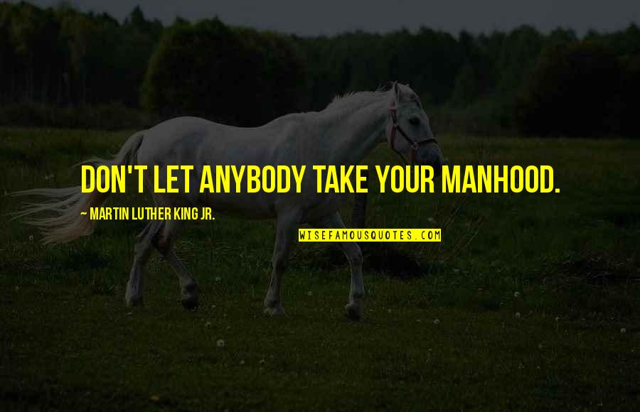 Mr Luther King Jr Quotes By Martin Luther King Jr.: Don't let anybody take your manhood. Mr Luther King Jr Quotes By Martin Luther King Jr.: Don't let anybody take your manhood.