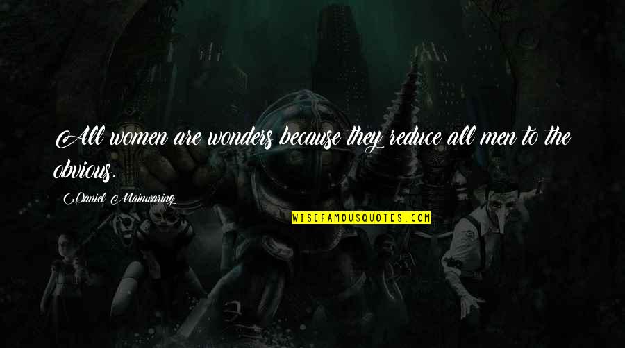Mr Mainwaring Quotes By Daniel Mainwaring: All women are wonders because they reduce all Mr Mainwaring Quotes By Daniel Mainwaring: All women are wonders because they reduce all