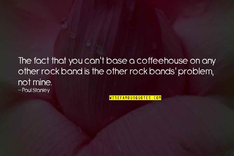 Mr Mann Little Britain Quotes By Paul Stanley: The fact that you can't base a coffeehouse Mr Mann Little Britain Quotes By Paul Stanley: The fact that you can't base a coffeehouse