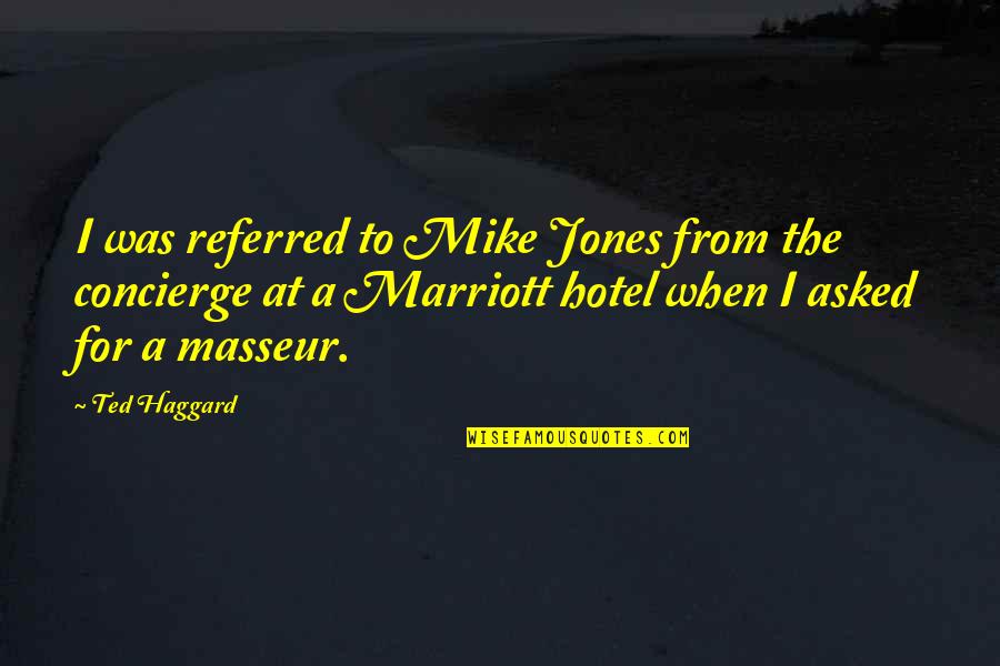 Mr Marriott Quotes By Ted Haggard: I was referred to Mike Jones from the Mr Marriott Quotes By Ted Haggard: I was referred to Mike Jones from the