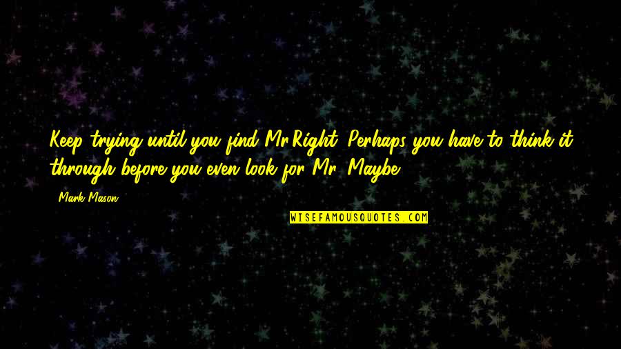 Mr Mason Quotes By Mark Mason: Keep trying until you find Mr.Right. Perhaps you Mr Mason Quotes By Mark Mason: Keep trying until you find Mr.Right. Perhaps you
