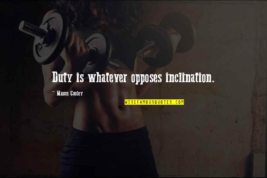 Mr Mason Quotes By Mason Cooley: Duty is whatever opposes inclination. Mr Mason Quotes By Mason Cooley: Duty is whatever opposes inclination.