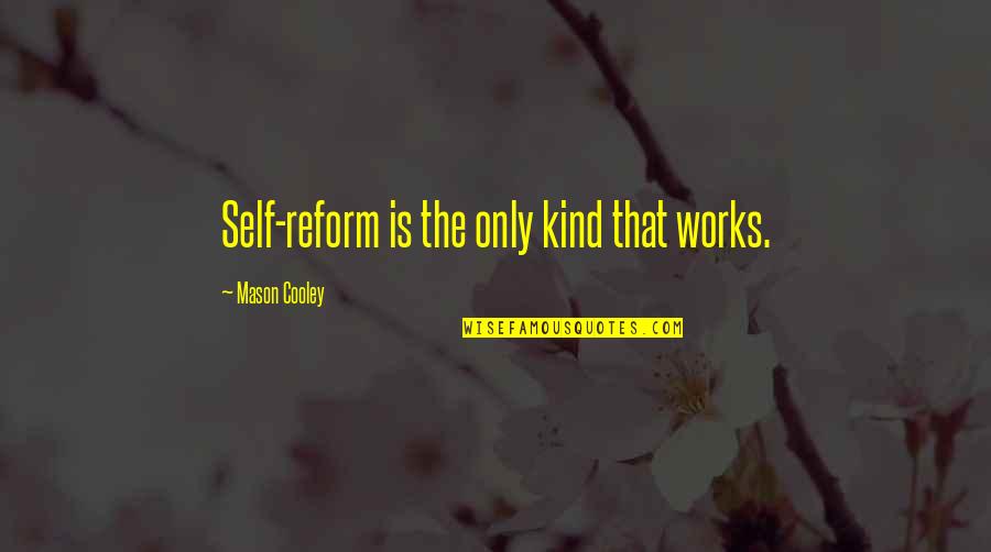 Mr Mason Quotes By Mason Cooley: Self-reform is the only kind that works. Mr Mason Quotes By Mason Cooley: Self-reform is the only kind that works.