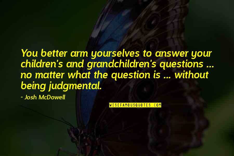 Mr Mcdowell Quotes By Josh McDowell: You better arm yourselves to answer your children's Mr Mcdowell Quotes By Josh McDowell: You better arm yourselves to answer your children's