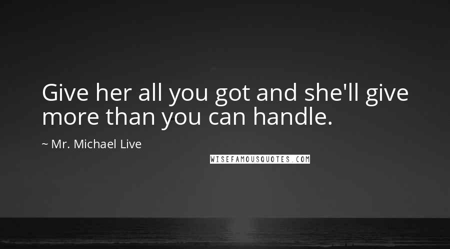 Mr. Michael Live quotes: Give her all you got and she'll give more than you can handle.