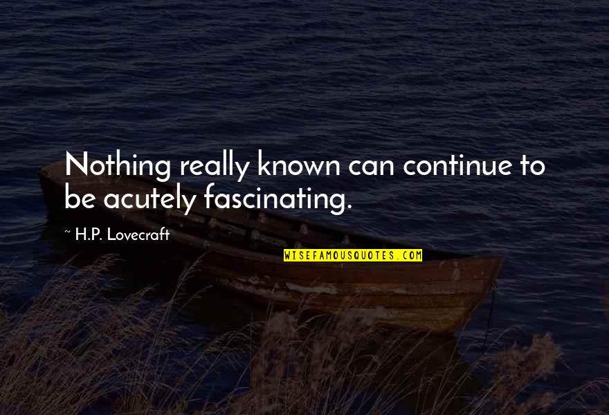 Mr. Mistoffelees Quotes By H.P. Lovecraft: Nothing really known can continue to be acutely Mr. Mistoffelees Quotes By H.P. Lovecraft: Nothing really known can continue to be acutely