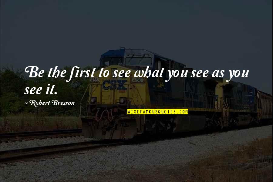 Mr. Mistoffelees Quotes By Robert Bresson: Be the first to see what you see Mr. Mistoffelees Quotes By Robert Bresson: Be the first to see what you see