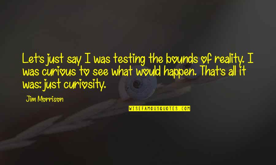 Mr Morrison Quotes By Jim Morrison: Let's just say I was testing the bounds